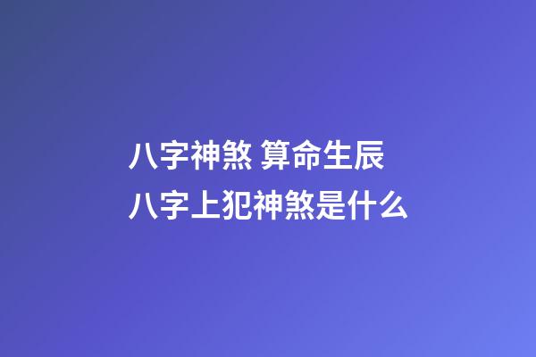 八字神煞 算命生辰八字上犯神煞是什么-第1张-观点-玄机派